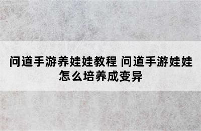 问道手游养娃娃教程 问道手游娃娃怎么培养成变异